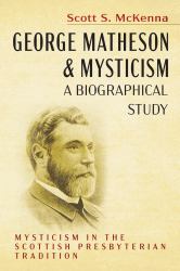 George Matheson and Mysticism--A Biographical Study : Mysticism in the Scottish Presbyterian Tradition