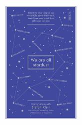 We Are All Stardust : Scientists Who Shaped Our World Talk about Their Work, Their Lives, and What They Still Want to Know