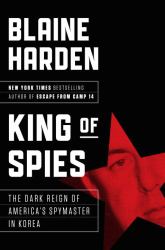 King of Spies : The Dark Reign of America's Spymaster in Korea