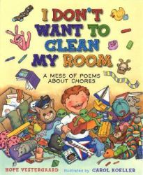 I Don't Want to Clean My Room : A Mess of Poems about Chores