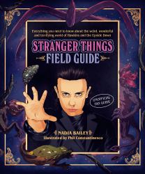 The Stranger Things Field Guide : Everything You Need to Know about the Weird, Wonderful and Terrifying World of Hawkins and the Upside Down