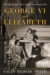 George VI and Elizabeth : The Marriage That Saved the Monarchy