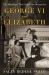 George VI and Elizabeth : The Marriage That Saved the Monarchy