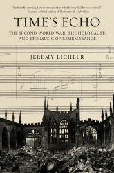 Time's Echo : The Second World War, the Holocaust, and the Music of Remembrance