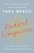 Radical Compassion : Learning to Love Yourself and Your World with the Practice of RAIN