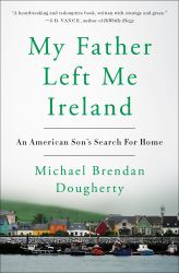 My Father Left Me Ireland : An American Son's Search for Home