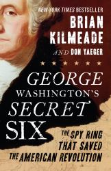 George Washington's Secret Six : The Spy Ring That Saved the American Revolution