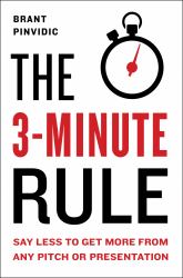 The 3-Minute Rule : Say Less to Get More from Any Pitch or Presentation