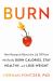 Burn : New Research Blows the Lid off How We Really Burn Calories, Lose Weight, and Stay Healthy Burn : New Research Blows the Lid off How We Really Burn Calories, Lose Weight, and Stay Healthy