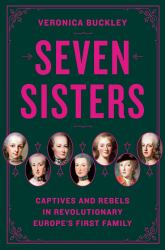Seven Sisters : Captives and Rebels in Revolutionary Europe's First Family
