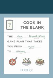 Food52 Cook in the Blank : The Fun, Freewheeling Game Plan That Takes You from Zero to Dinner: a Cookbook