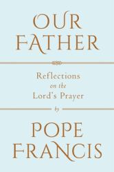 Our Father : Reflections on the Lord's Prayer