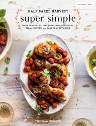 Half Baked Harvest Super Simple : More Than 125 Recipes for Instant, Overnight, Meal-Prepped, and Easy Comfort Foods: a Cookbook