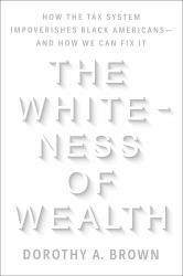 The Whiteness of Wealth : How the Tax System Impoverishes Black Americans--And How We Can Fix It