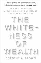 The Whiteness of Wealth : How the Tax System Impoverishes Black Americans--And How We Can Fix It