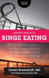Integrative Medicine for Binge Eating : A Comprehensive Guide to the New Hope Model for the Elimination of Binge Eating and Food Cravings