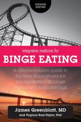 Integrative Medicine for Binge Eating : A Comprehensive Guide to the New Hope Model for the Elimination of Binge Eating and Food Cravings