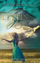 Letting Go : Creating an Exceptional Life after Leaving Jehovah's Witnesses