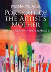 Portrait of the Artist's Mother : Dignity, Creativity and Disability