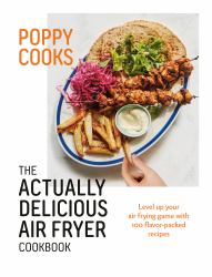 Poppy Cooks: the Actually Delicious Air Fryer Cookbook