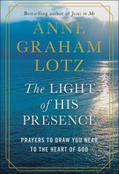 The Light of His Presence : Prayers to Draw You near to the Heart of God