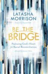 Be the Bridge : Pursuing God's Heart for Racial Reconciliation