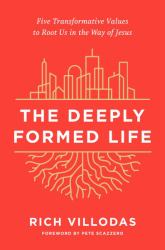 The Deeply Formed Life : Five Transformative Values to Root Us in the Way of Jesus