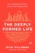 The Deeply Formed Life : Five Transformative Values to Root Us in the Way of Jesus