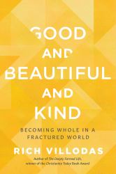 Good and Beautiful and Kind : Becoming Whole in a Fractured World