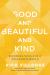 Good and Beautiful and Kind : Becoming Whole in a Fractured World