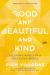 Good and Beautiful and Kind : Becoming Whole in a Fractured World