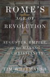 Rome's Age of Revolution : Augustus, Empire, and the Making of Christianity