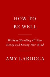 How to Be Well : Navigating Our Self-Care Epidemic, One Dubious Cure at a Time