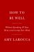 How to Be Well : Navigating Our Self-Care Epidemic, One Dubious Cure at a Time