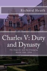 Charles V: Duty and Dynasty : The Emperor and His Changing World 1500-1558