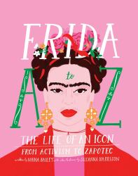 Frida a to Z : The Life of an Icon from Activism to Zapotec