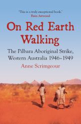 On Red Earth Walking : The Pilbara Aboriginal Strike, Western Australia 1946-1949