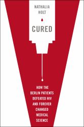 Cured : How the Berlin Patients Defeated HIV and Forever Changed Medical Science