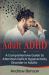 Adult ADHD : A Comprehensive Guide to Attention Deficit Hyperactivity Disorder in Adults