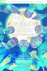 The Twilight Zone and Philosophy : A Dangerous Dimension to Visit