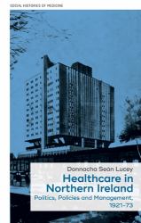 Healthcare in Northern Ireland, 1921-73 : Politics, Policies and Management