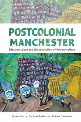 Postcolonial Manchester : Diaspora Space and the Devolution of Literary Culture