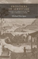 Frontiers of Servitude : Slavery in Narratives of the Early French Atlantic