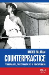 Counterpractice : Psychoanalysis, Politics and the Art of French Feminism
