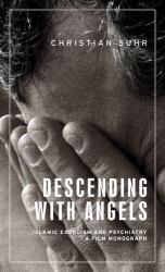 Descending with Angels : Islamic Exorcism and Psychiatry: a Film Monograph