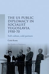 US Public Diplomacy in Socialist Yugoslavia, 1950-70 : Soft Culture, Cold Partners