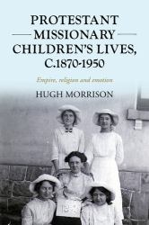 Protestant Missionary Children's Lives, C. 1870-1950 : Empire, Religion and Emotion