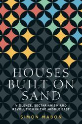Houses Built on Sand : Violence, Sectarianism and Revolution in the Middle East