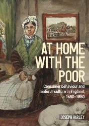 At Home with the Poor : Consumer Behaviour and Material Culture in England, C. 1650-1850