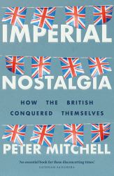 Imperial Nostalgia : How the British Conquered Themselves
